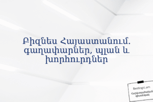 Բիզնես Հայաստանում. գաղափարներ, պլան և խորհուրդներ