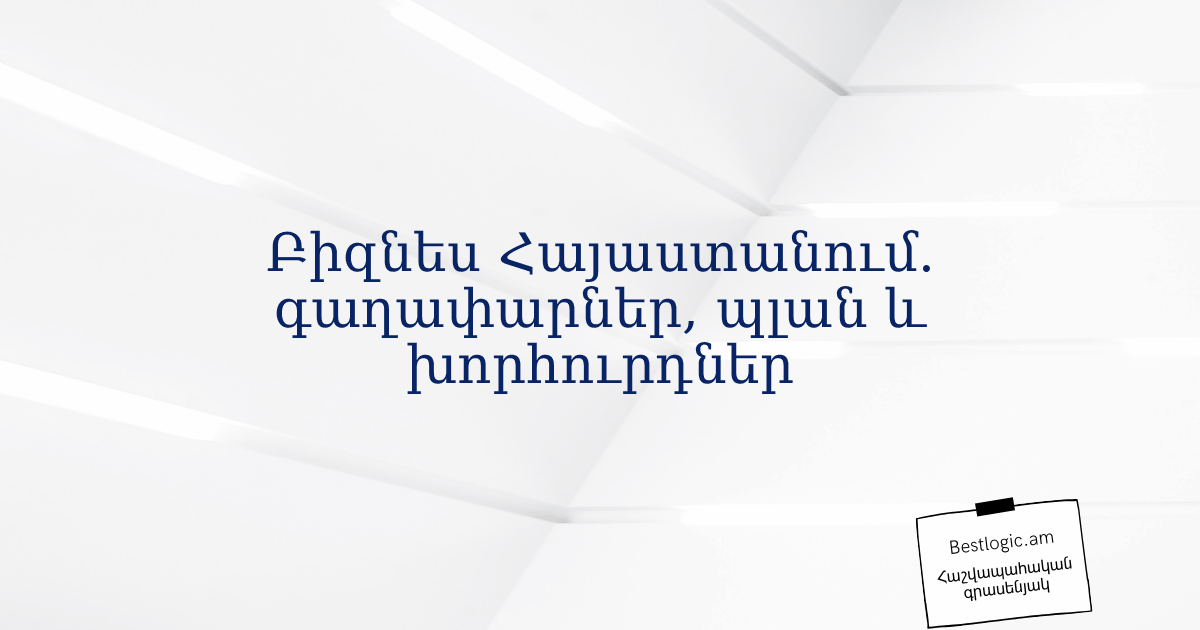 You are currently viewing Բիզնես Հայաստանում. գաղափարներ, պլան և խորհուրդներ