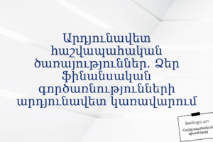 Արդյունավետ հաշվապահական ծառայություններ. Ձեր ֆինանսական գործառնությունների արդյունավետ կառավարում