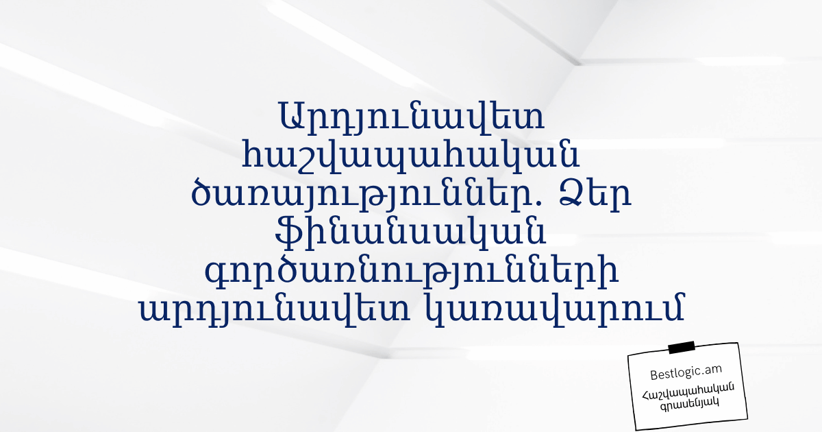 You are currently viewing Արդյունավետ հաշվապահական ծառայություններ. Ձեր ֆինանսական գործառնությունների արդյունավետ կառավարում