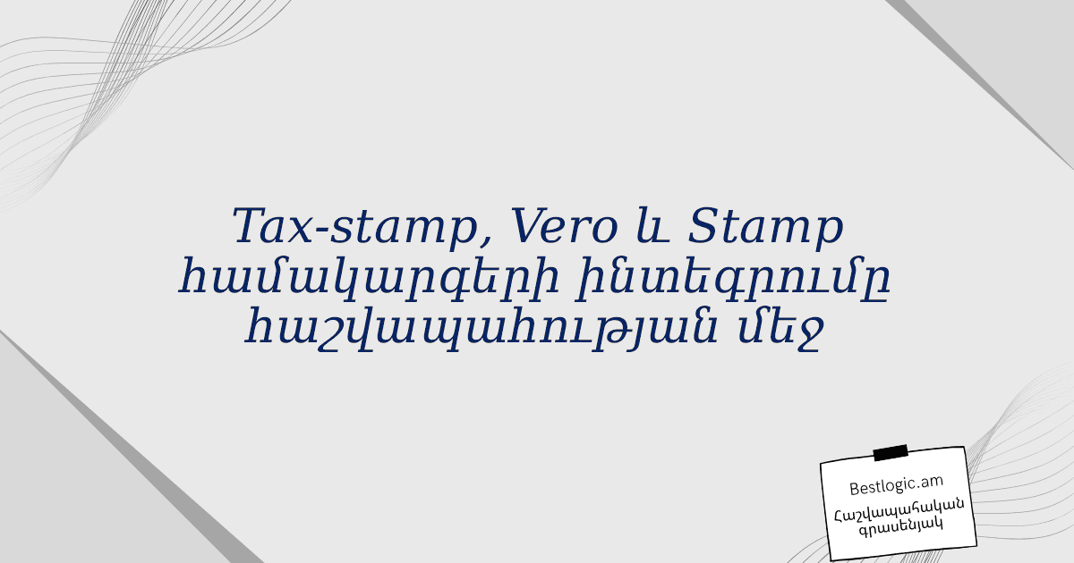 Read more about the article Tax‑stamp, Vero և Stamp համակարգերի ինտեգրումը հաշվապահության մեջ