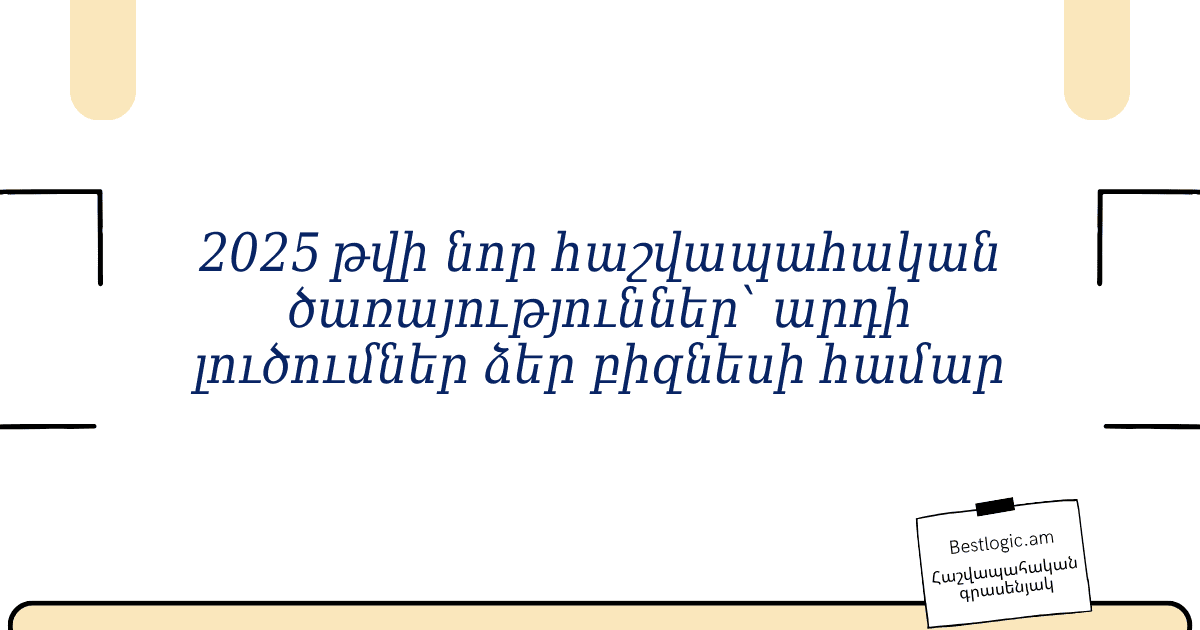 You are currently viewing 2025 թվի նոր հաշվապահական ծառայություններ՝ արդի լուծումներ ձեր բիզնեսի համար