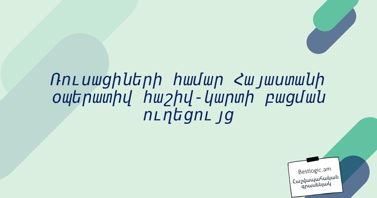 You are currently viewing Ռուսացիների համար Հայաստանի օպերատիվ հաշիվ‑կարտի բացման ուղեցույց