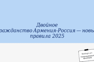 Двойное гражданство Армения‑Россия — новые правила 2025