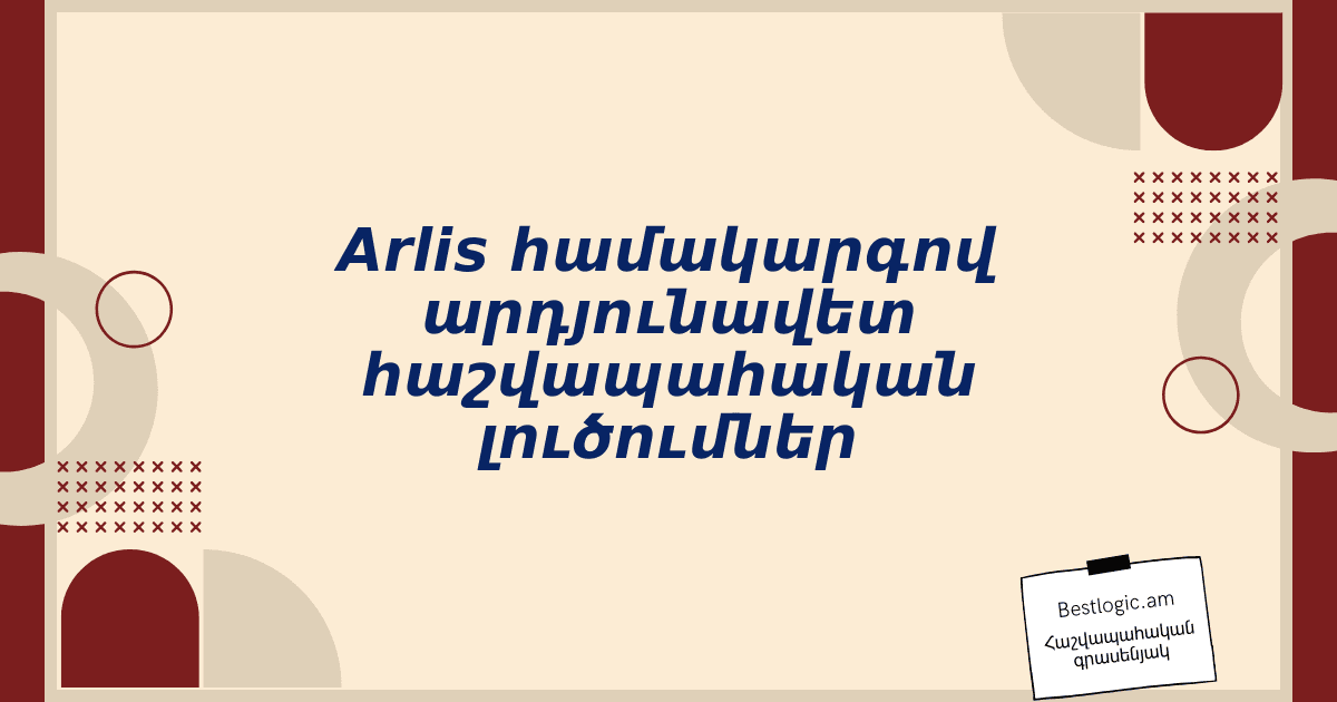 You are currently viewing Arlis համակարգով արդյունավետ հաշվապահական լուծումներ