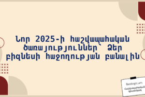 Նոր 2025-ի հաշվապահական ծառայություններ՝ Ձեր բիզնեսի հաջողության բանալին