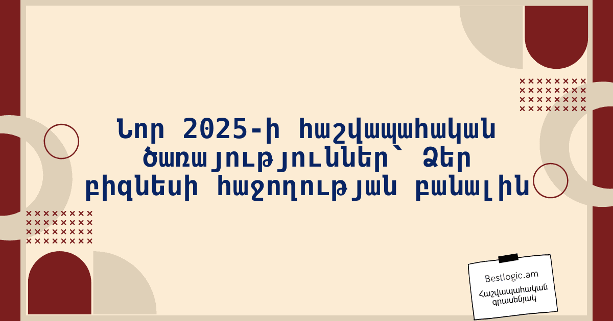 You are currently viewing Նոր 2025-ի հաշվապահական ծառայություններ՝ Ձեր բիզնեսի հաջողության բանալին