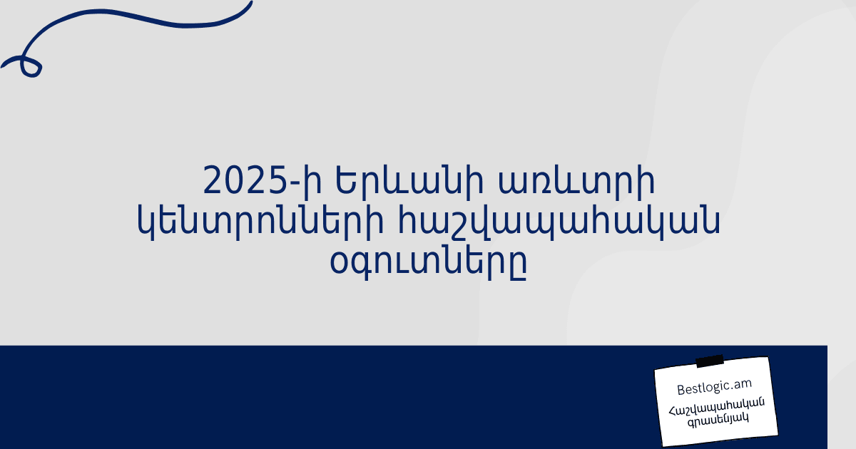 You are currently viewing 2025-ի Երևանի առևտրի կենտրոնների հաշվապահական օգուտները