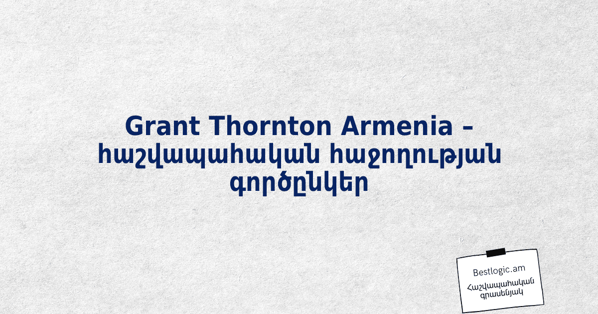 You are currently viewing Grant Thornton Armenia – հաշվապահական հաջողության գործընկեր