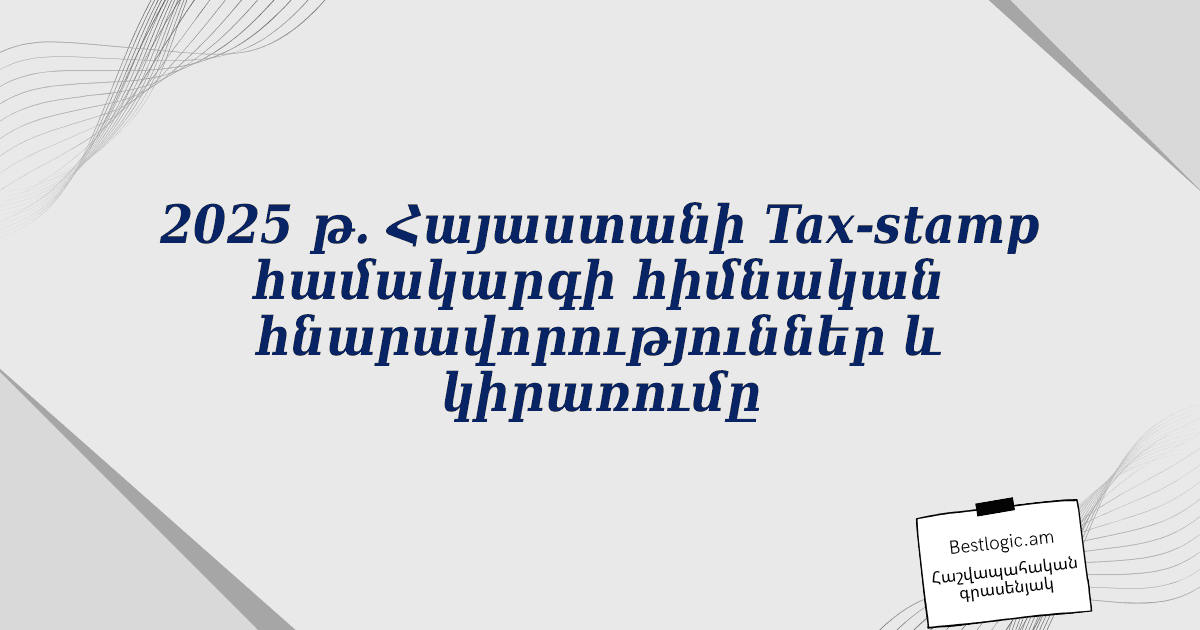 You are currently viewing 2025 թ․ Հայաստանի Tax‑stamp համակարգի հիմնական հնարավորություններ և կիրառումը