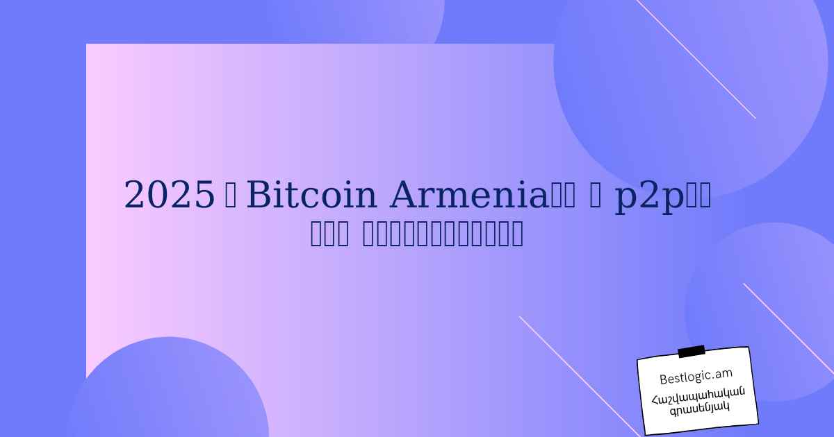 You are currently viewing 2025 ‑ Bitcoin Armenia‑ի և p2p‑ի նոր զարգացումներ