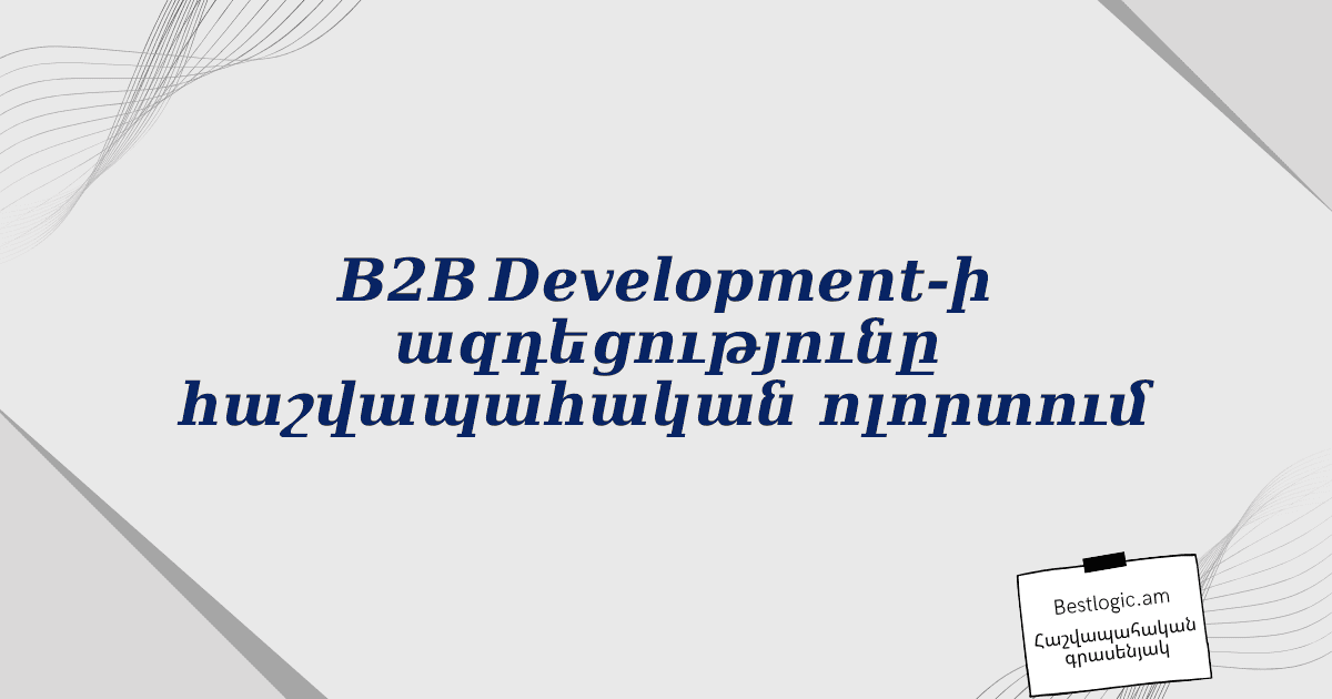 You are currently viewing B2B Development-ի ազդեցությունը հաշվապահական ոլորտում