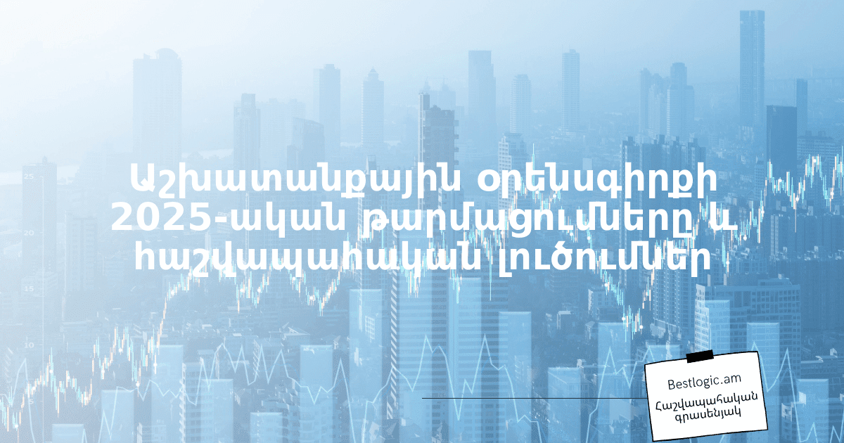 You are currently viewing Աշխատանքային օրենսգիրքի 2025‑ական թարմացումները և հաշվապահական լուծումներ