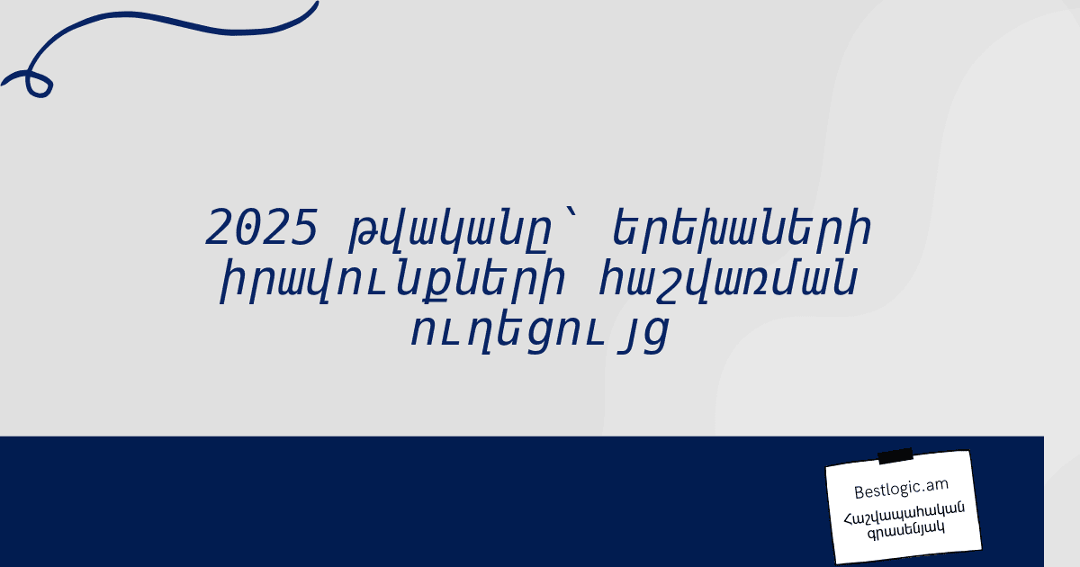 You are currently viewing 2025 թվականը՝ երեխաների իրավունքների հաշվառման ուղեցույց