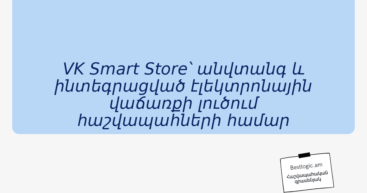 You are currently viewing VK Smart Store՝ անվտանգ և ինտեգրացված էլեկտրոնային վաճառքի լուծում հաշվապահների համար