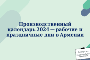 Производственный календарь 2024 — рабочие и праздничные дни в Армении