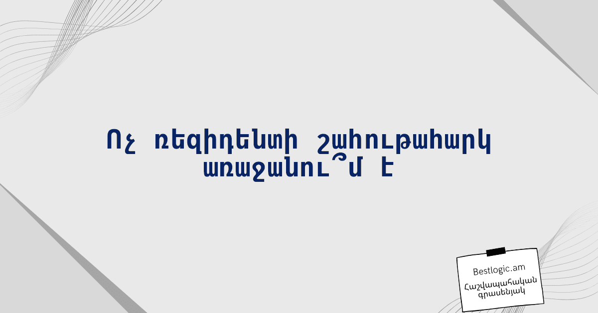 You are currently viewing Ոչ ռեզիդենտի շահութահարկ առաջանու՞մ է