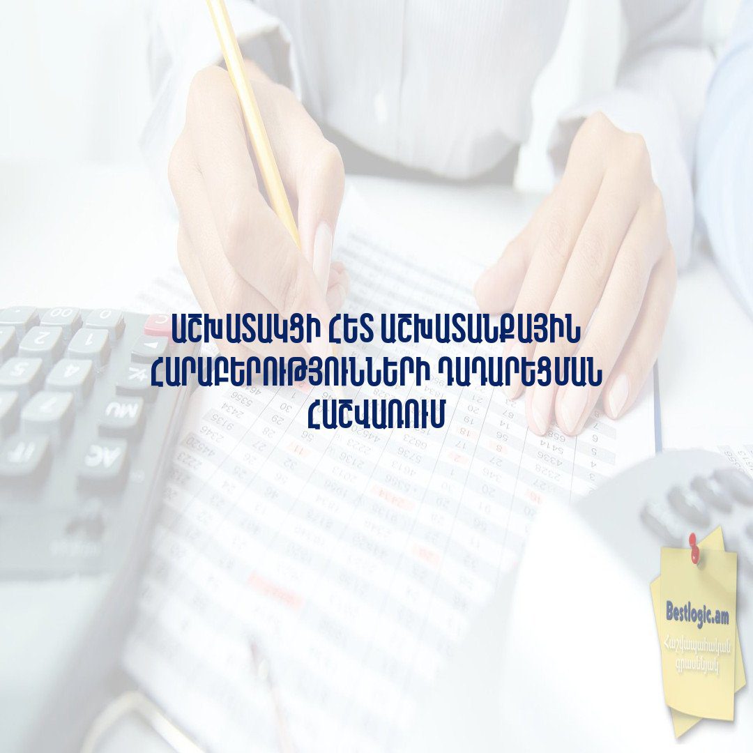 You are currently viewing Աշխատակցի հետ աշխատանքային հարաբերությունների դադարեցման հաշվառում