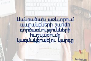 Մանրածախ առևտրում ապրանքների շարժի գործառնությունների հաշվառումը կազմակերպելու կարգը