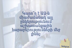 Կարո՞ղ է ԱՁ-ն միաժամանակ այլ ընկերությունում աշխատանքային հարաբերությունների մեջ լինել։