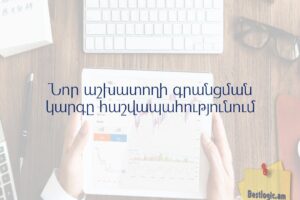 Նոր աշխատողի գրանցման կարգը հաշվապահությունում